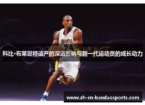 科比·布莱恩特遗产的深远影响与新一代运动员的成长动力