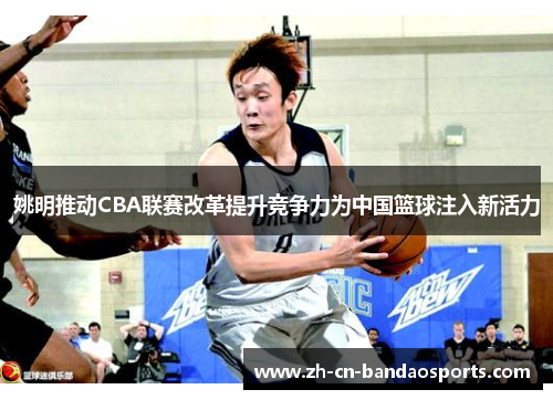 姚明推动CBA联赛改革提升竞争力为中国篮球注入新活力