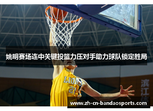 姚明赛场连中关键投篮力压对手助力球队锁定胜局