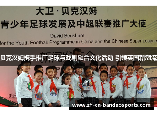贝克汉姆携手推广足球与戏剧融合文化活动 引领英国新潮流