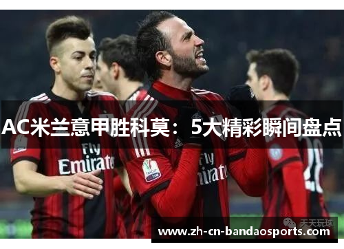 AC米兰意甲胜科莫：5大精彩瞬间盘点