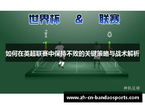 如何在英超联赛中保持不败的关键策略与战术解析