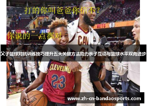 父子篮球对抗训练技巧提升五大关键方法助力亲子互动与篮球水平双向进步