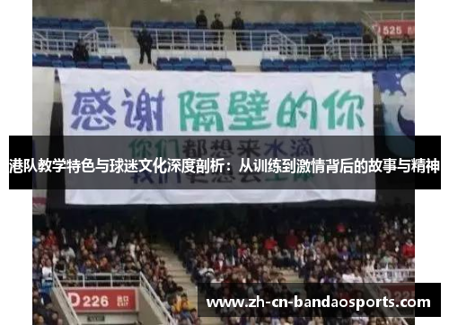 港队教学特色与球迷文化深度剖析：从训练到激情背后的故事与精神